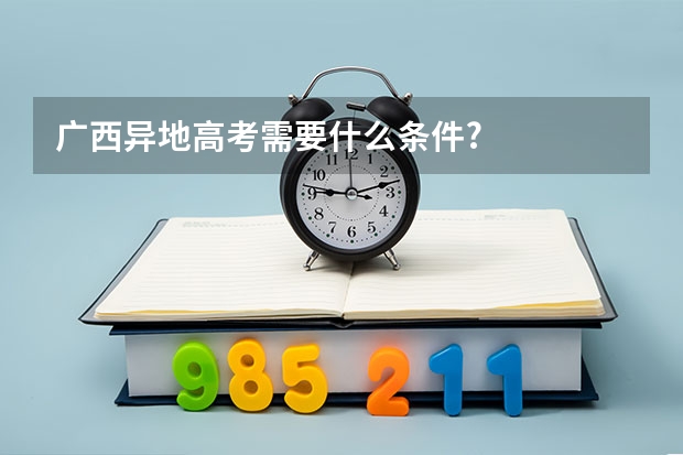 广西异地高考需要什么条件?