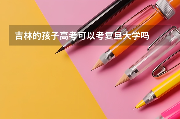 吉林的孩子高考可以考复旦大学吗