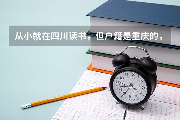 从小就在四川读书，但户籍是重庆的，重庆高考改革后是否可以不用回重 重庆文理学院报考政策解读