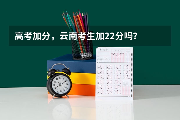 高考加分，云南考生加22分吗？