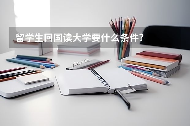 留学生回国读大学要什么条件?