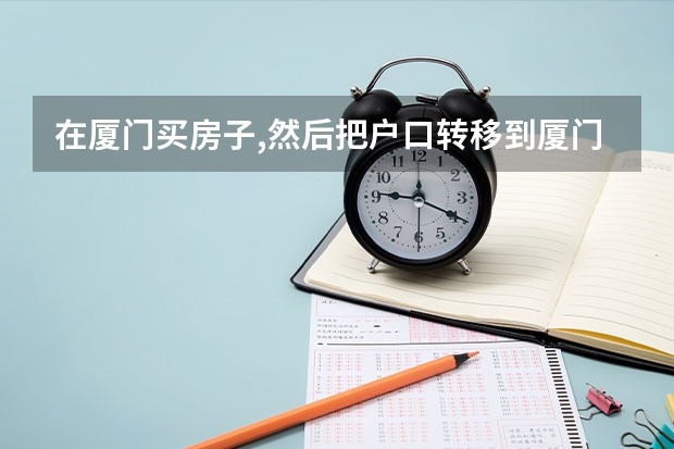 在厦门买房子,然后把户口转移到厦门,以后读厦门大学的高考成绩要求会低些吗?