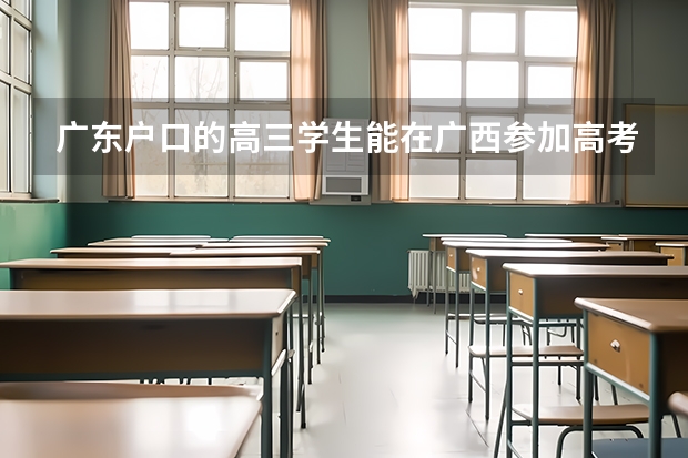 广东户口的高三学生能在广西参加高考吗？