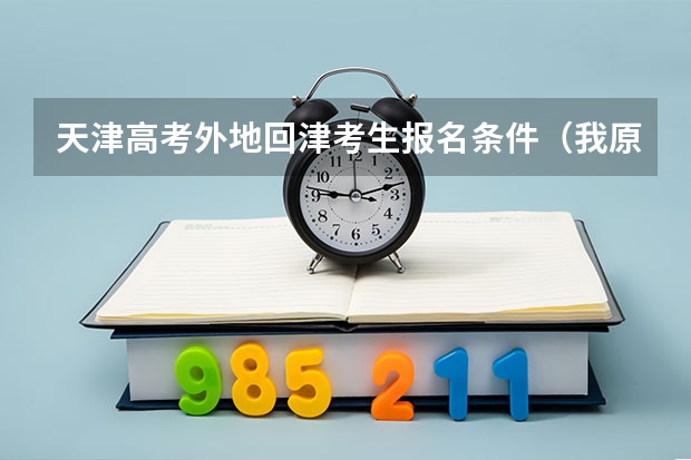 天津高考外地回津考生报名条件（我原籍天津，后调入成都，户口也转到了这。孩子户口留津但在成都上学。请问将来回津高考是否需在津上高中）