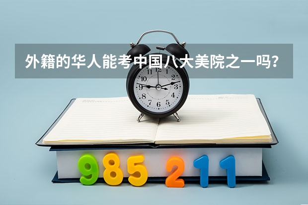 外籍的华人能考中国八大美院之一吗？ 可以的话，具体流程是什么，拜托了