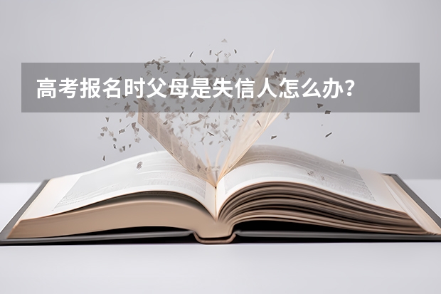 高考报名时父母是失信人怎么办？