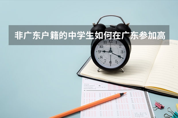 非广东户籍的中学生如何在广东参加高考？