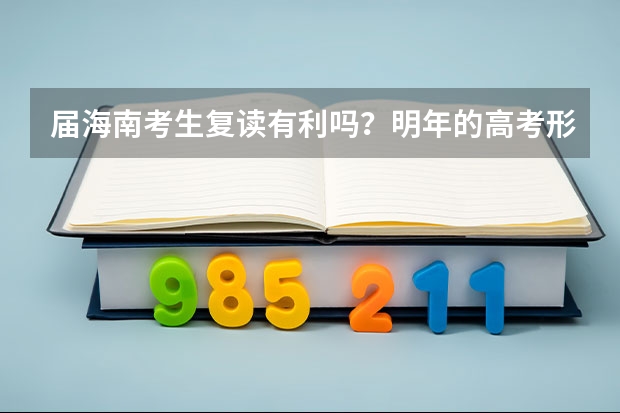 届海南考生复读有利吗？明年的高考形势如何？