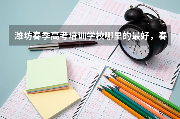 潍坊春季高考培训学校哪里的最好，春考的文化课是不是不用原来高中的教材了，高中生的专业专业应该注意什