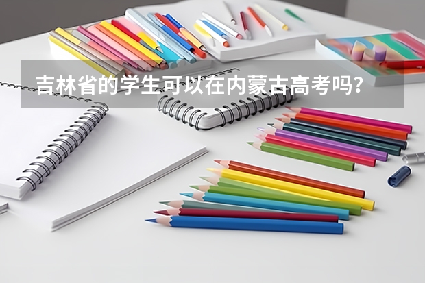 吉林省的学生可以在内蒙古高考吗？