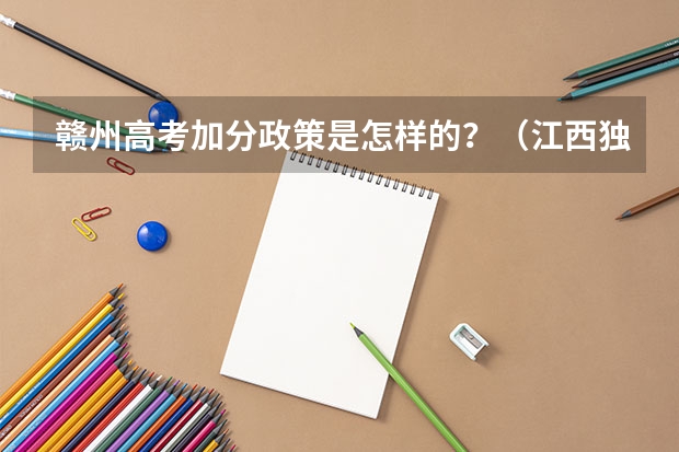 赣州高考加分政策是怎样的？（江西独生子女高考可以加分吗）