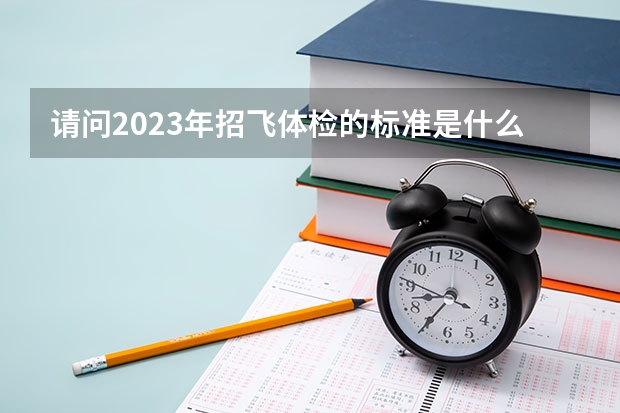 请问2023年招飞体检的标准是什么？