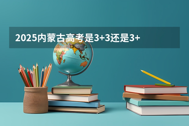 2025内蒙古高考是3+3还是3+1+2模式？（2025包头新高考几卷）