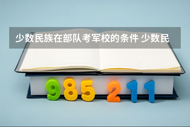 少数民族在部队考军校的条件 少数民族考军校加不加分？