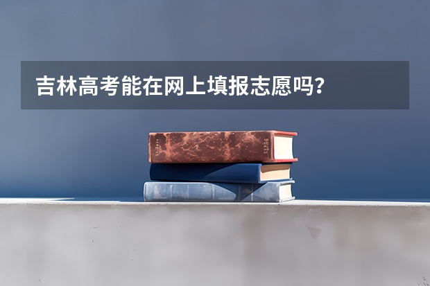 吉林高考能在网上填报志愿吗？