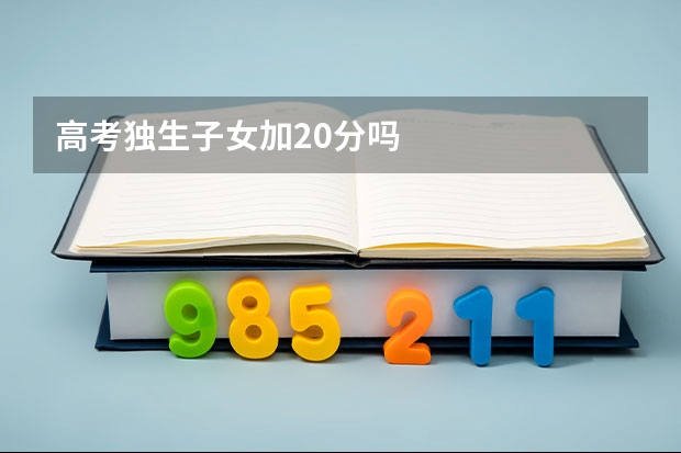 高考独生子女加20分吗