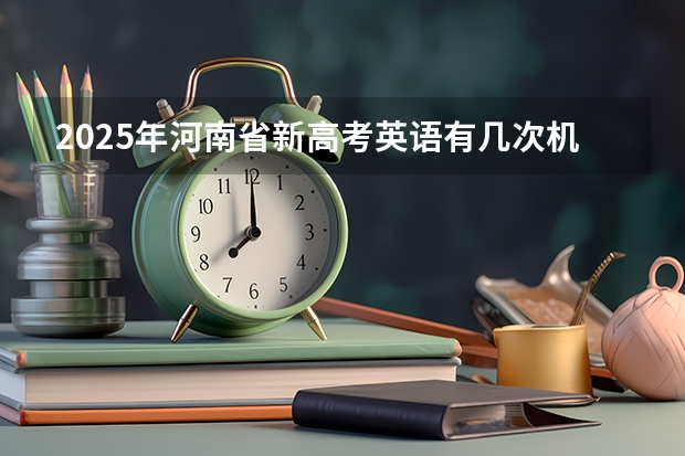 2025年河南省新高考英语有几次机会（河南2025年中考生会不会没有分配生资格）