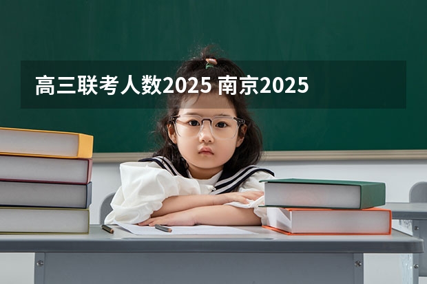 高三联考人数2025 南京2025高三零模考试时间 几月几号考试