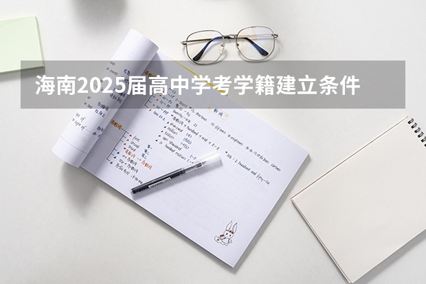 海南2025届高中学考学籍建立条件有哪些？需要哪些材料？