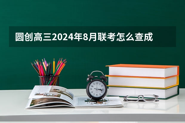 圆创高三2024年8月联考怎么查成绩