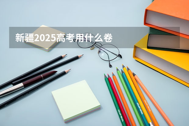 新疆2025高考用什么卷