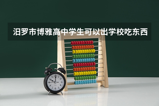 汨罗市博雅高中学生可以出学校吃东西吗