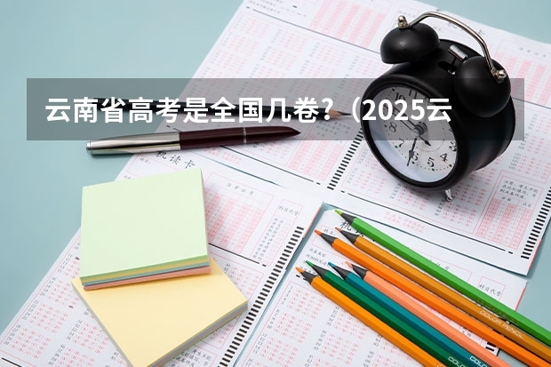 云南省高考是全国几卷?（2025云南大学农学339农业知识综合一911作物育种学考研-圆梦考研经验分享）