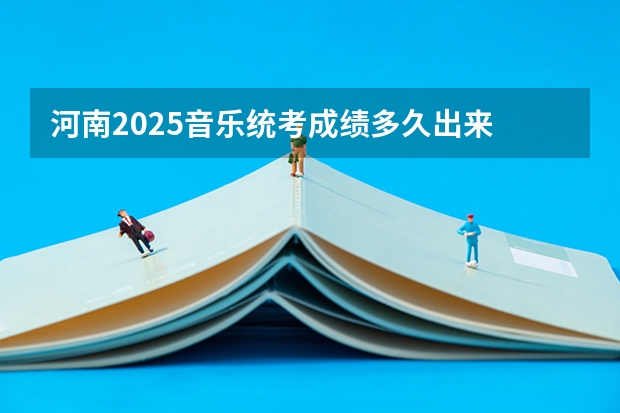 河南2025音乐统考成绩多久出来