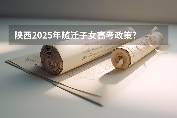 陕西2025年随迁子女高考政策? 2025年陕西高考赋分等级对照表：含计算公式、规则详解