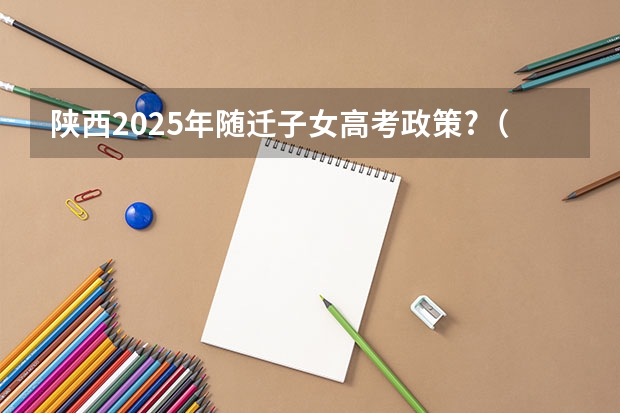 陕西2025年随迁子女高考政策?（2025年陕西高考赋分等级对照表：含计算公式、规则详解）