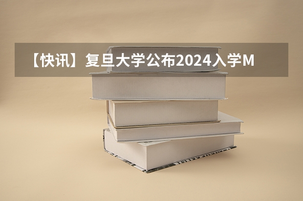 【快讯】复旦大学公布2024入学MBA、EMBA招生分数线（厦门国家会计学院2025年非全日制MPAcc项目介绍 备考全规划）